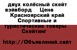 двух колёсный скейт вэйвборд  › Цена ­ 500 - Красноярский край Спортивные и туристические товары » Скейтинг   